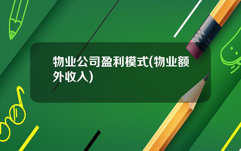 物业公司盈利模式(物业额外收入)