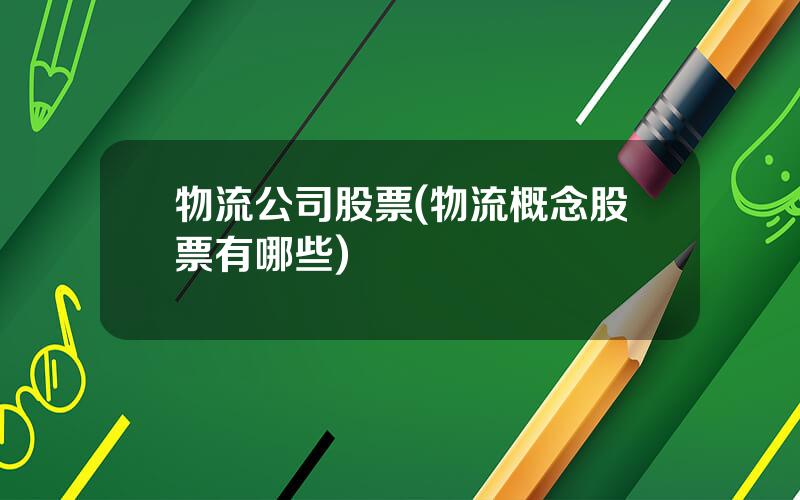 物流公司股票(物流概念股票有哪些)