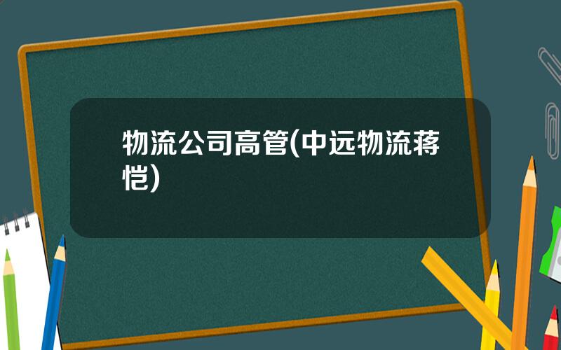 物流公司高管(中远物流蒋恺)