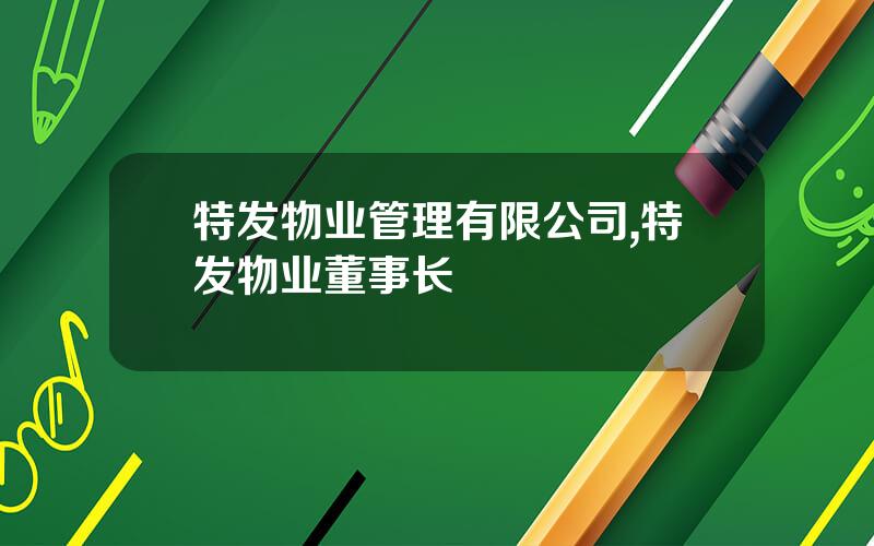特发物业管理有限公司,特发物业董事长
