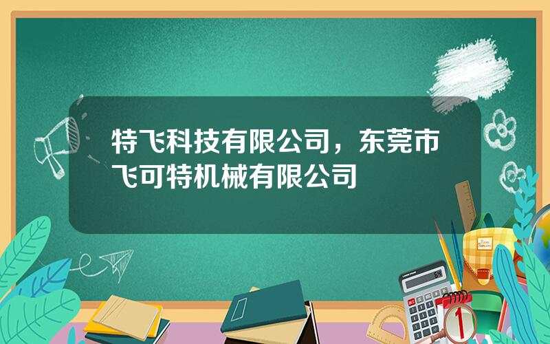 特飞科技有限公司，东莞市飞可特机械有限公司