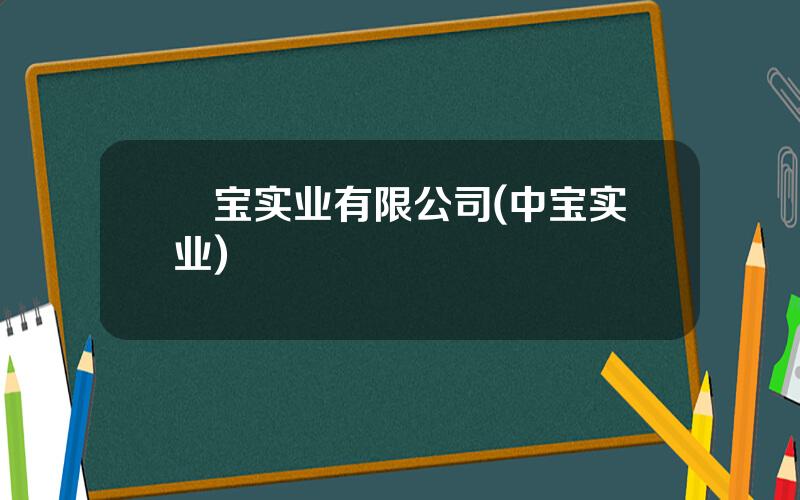 犇宝实业有限公司(中宝实业)