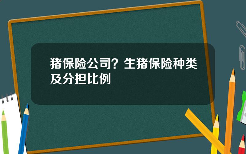 猪保险公司？生猪保险种类及分担比例