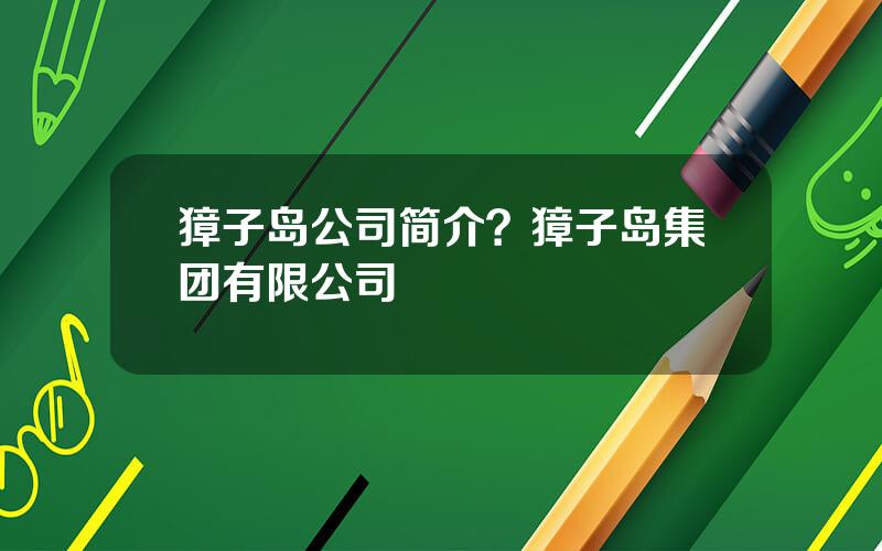 獐子岛公司简介？獐子岛集团有限公司