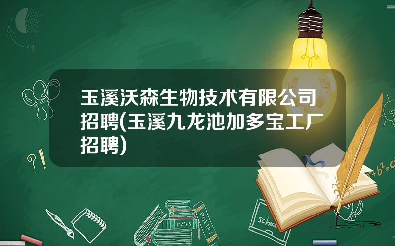 玉溪沃森生物技术有限公司招聘(玉溪九龙池加多宝工厂招聘)