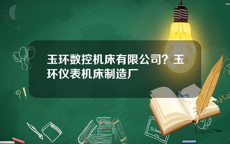 玉环数控机床有限公司？玉环仪表机床制造厂
