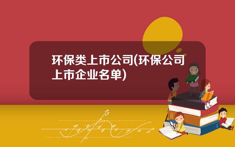 环保类上市公司(环保公司上市企业名单)