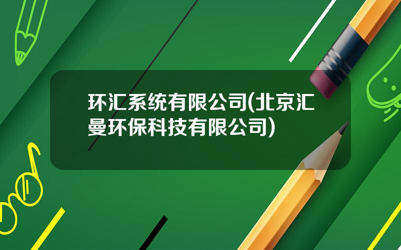 环汇系统有限公司(北京汇曼环保科技有限公司)