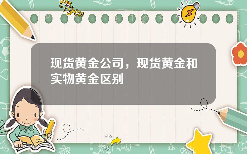 现货黄金公司，现货黄金和实物黄金区别