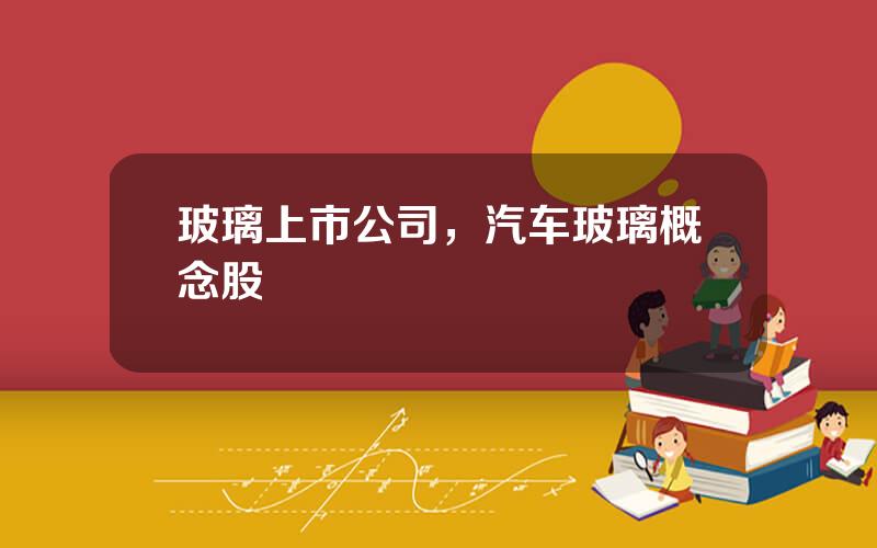 玻璃上市公司，汽车玻璃概念股