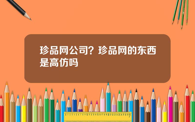 珍品网公司？珍品网的东西是高仿吗