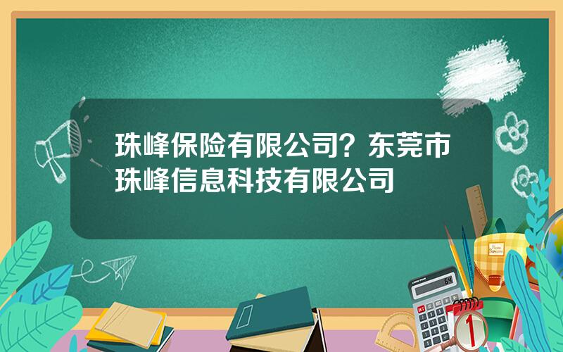 珠峰保险有限公司？东莞市珠峰信息科技有限公司