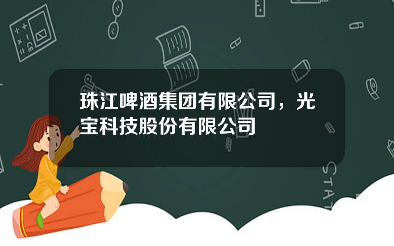 珠江啤酒集团有限公司，光宝科技股份有限公司