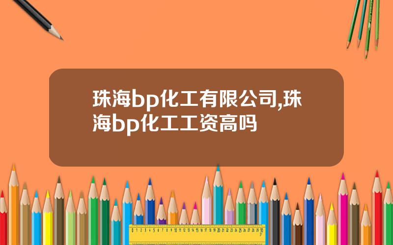 珠海bp化工有限公司,珠海bp化工工资高吗