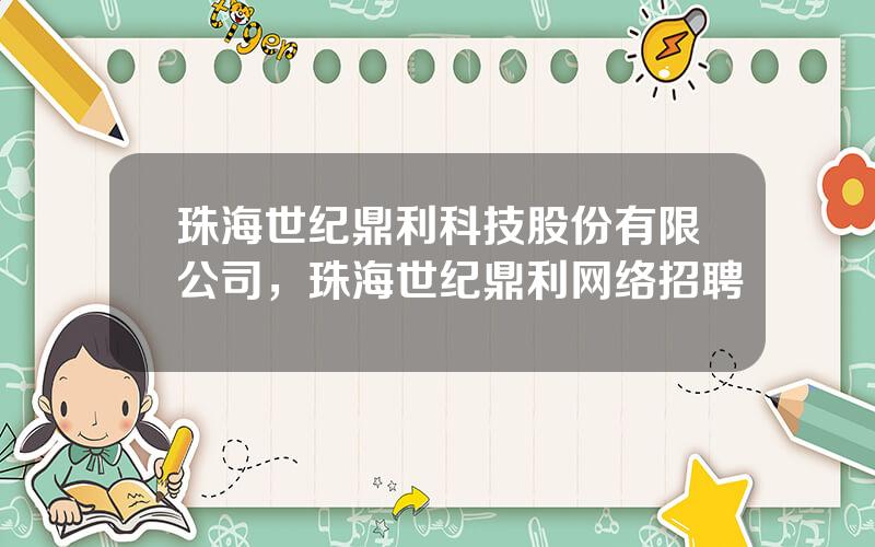珠海世纪鼎利科技股份有限公司，珠海世纪鼎利网络招聘