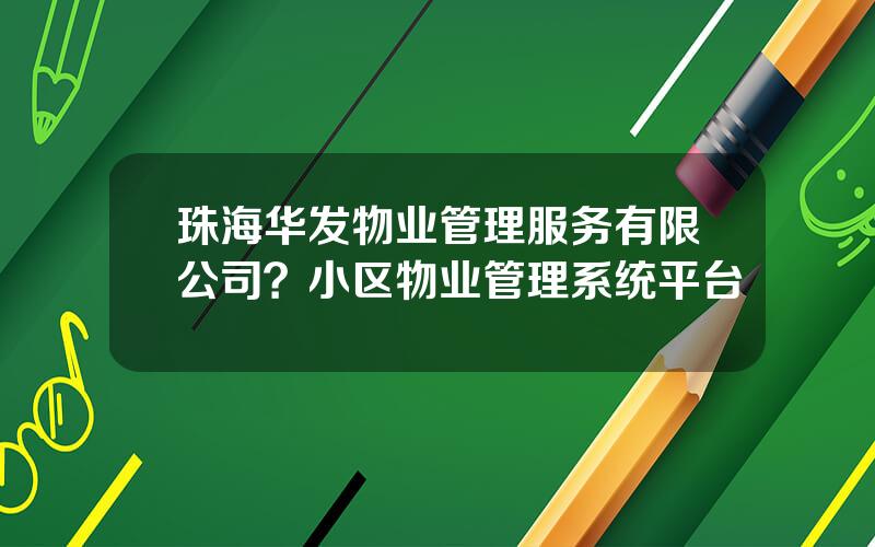 珠海华发物业管理服务有限公司？小区物业管理系统平台