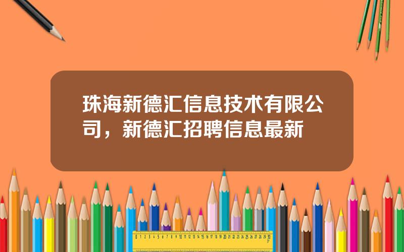 珠海新德汇信息技术有限公司，新德汇招聘信息最新
