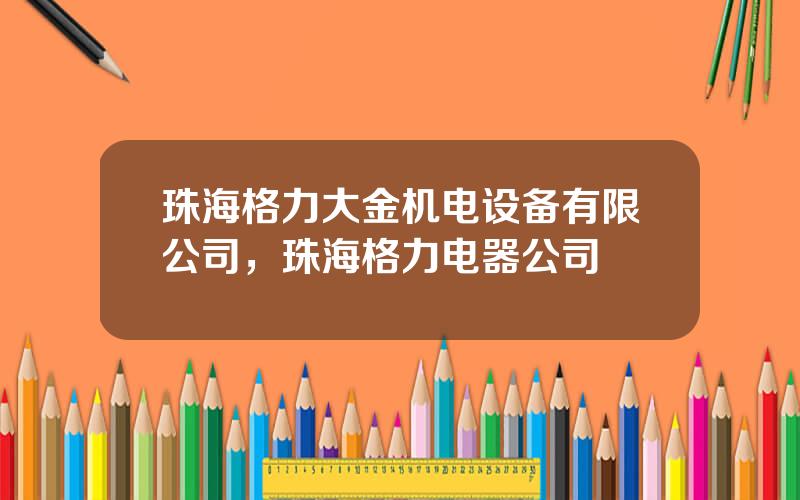 珠海格力大金机电设备有限公司，珠海格力电器公司