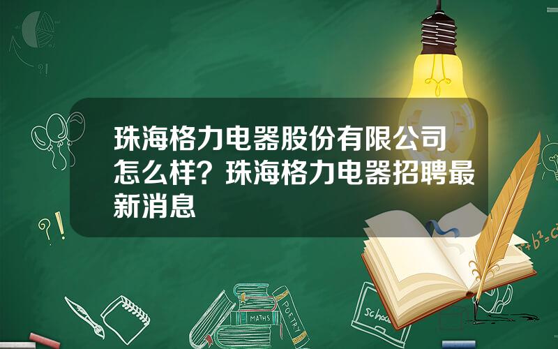 珠海格力电器股份有限公司怎么样？珠海格力电器招聘最新消息