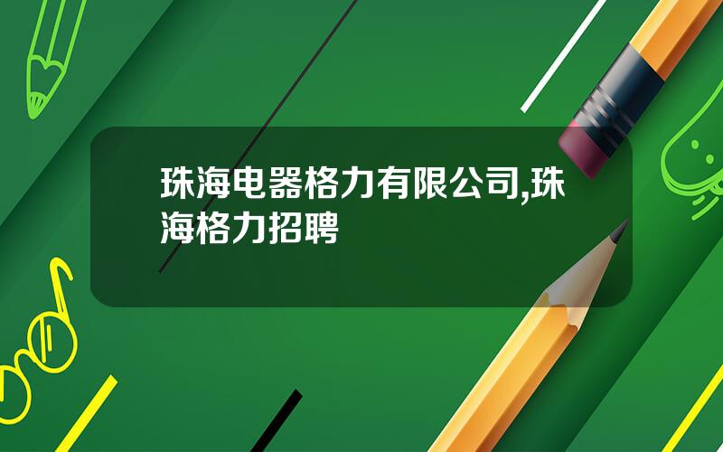 珠海电器格力有限公司,珠海格力招聘