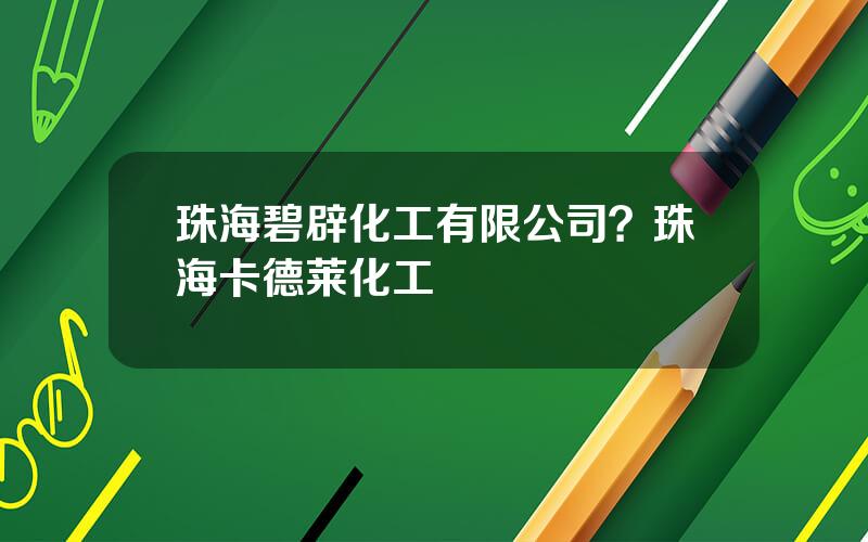 珠海碧辟化工有限公司？珠海卡德莱化工