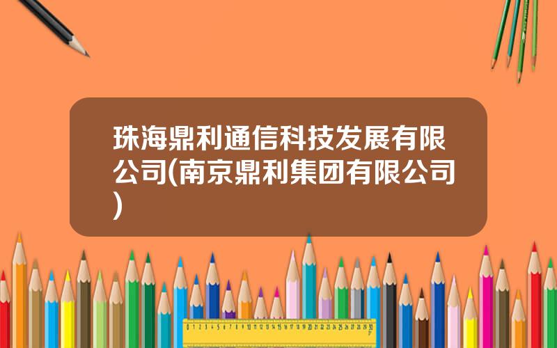 珠海鼎利通信科技发展有限公司(南京鼎利集团有限公司)