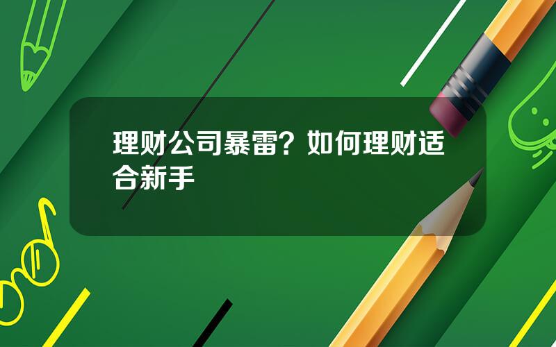 理财公司暴雷？如何理财适合新手