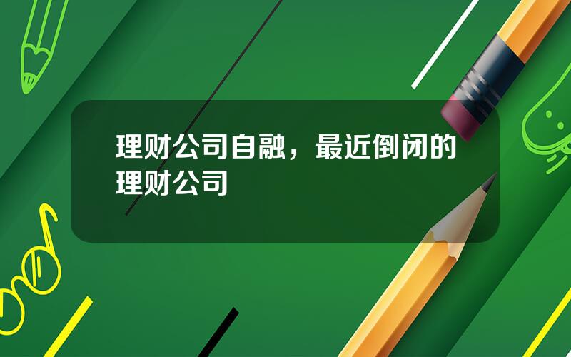 理财公司自融，最近倒闭的理财公司