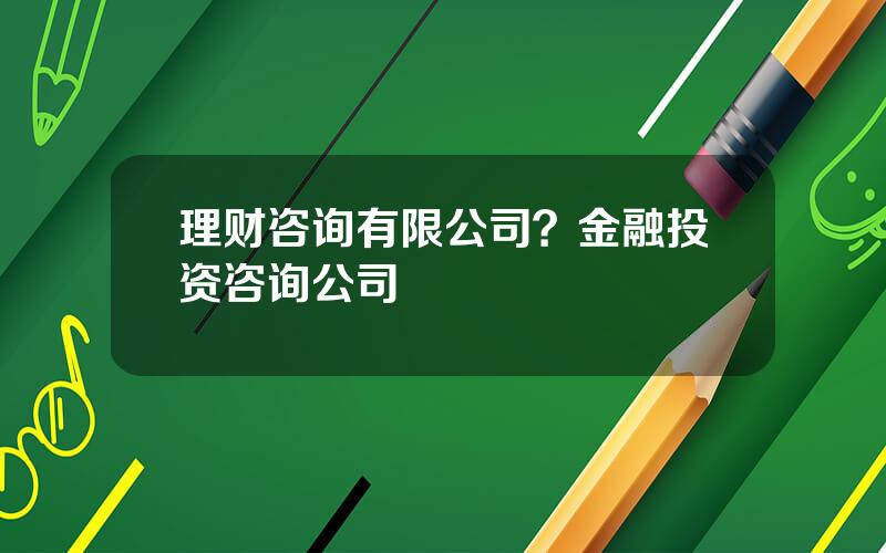 理财咨询有限公司？金融投资咨询公司