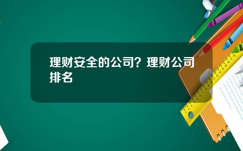 理财安全的公司？理财公司排名