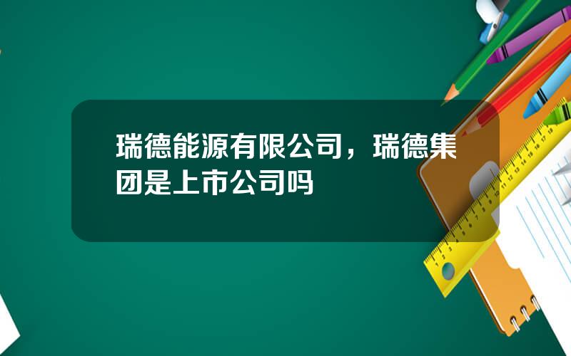 瑞德能源有限公司，瑞德集团是上市公司吗