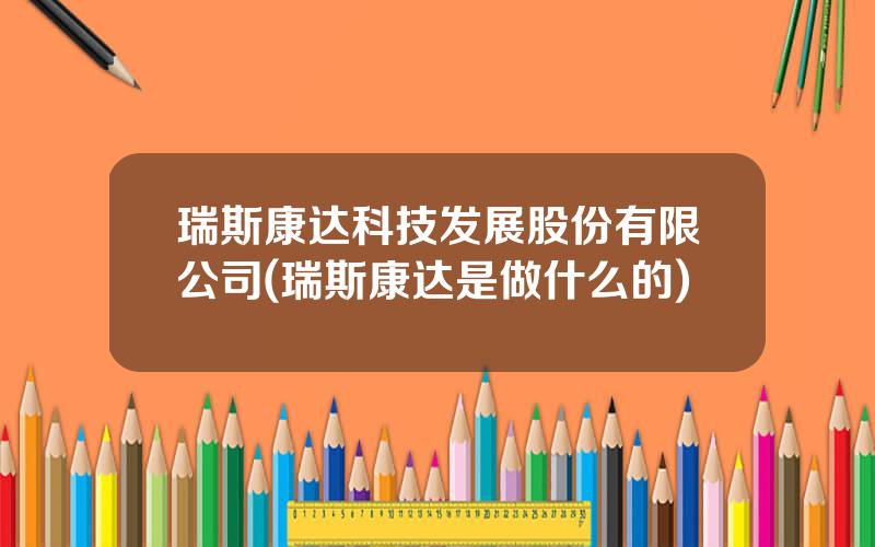 瑞斯康达科技发展股份有限公司(瑞斯康达是做什么的)