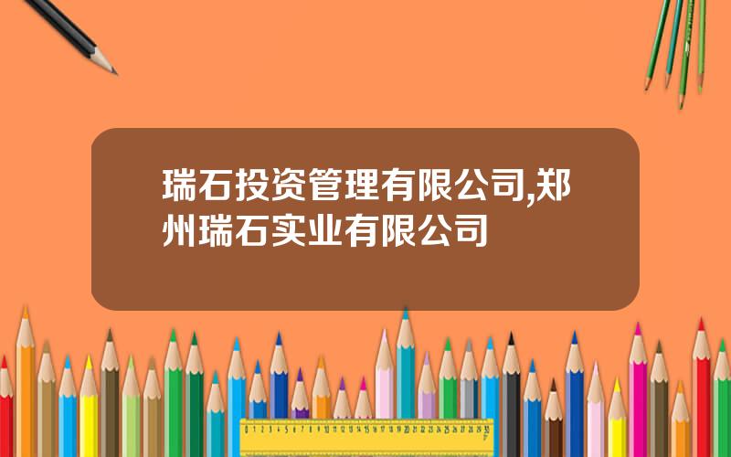 瑞石投资管理有限公司,郑州瑞石实业有限公司