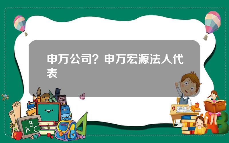申万公司？申万宏源法人代表