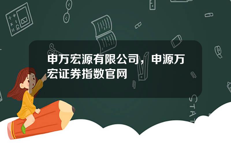 申万宏源有限公司，申源万宏证券指数官网