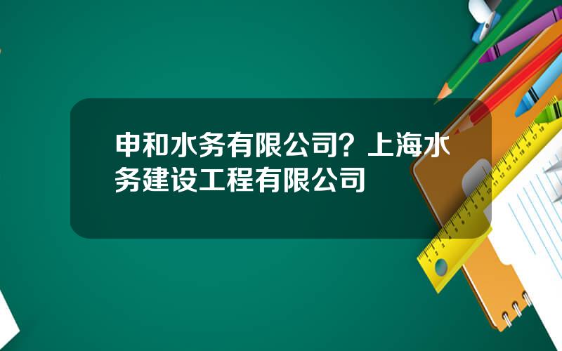 申和水务有限公司？上海水务建设工程有限公司