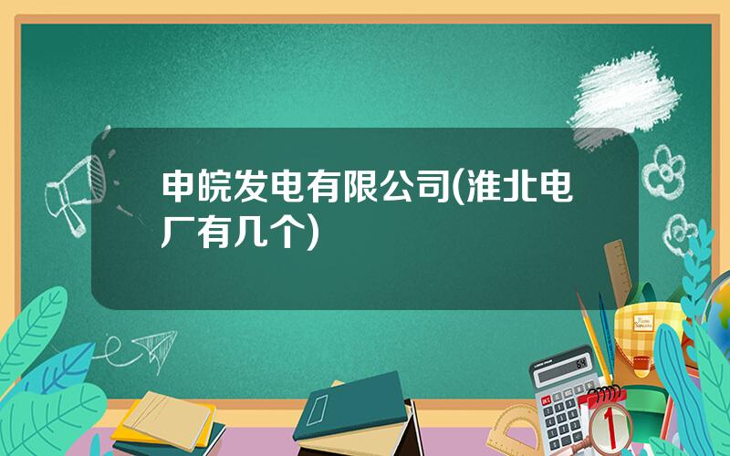 申皖发电有限公司(淮北电厂有几个)
