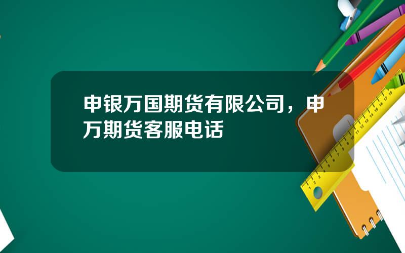 申银万国期货有限公司，申万期货客服电话