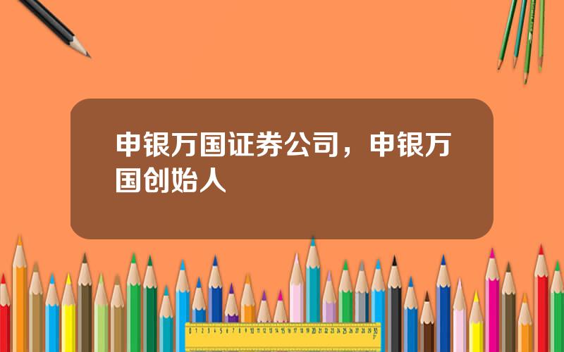 申银万国证券公司，申银万国创始人