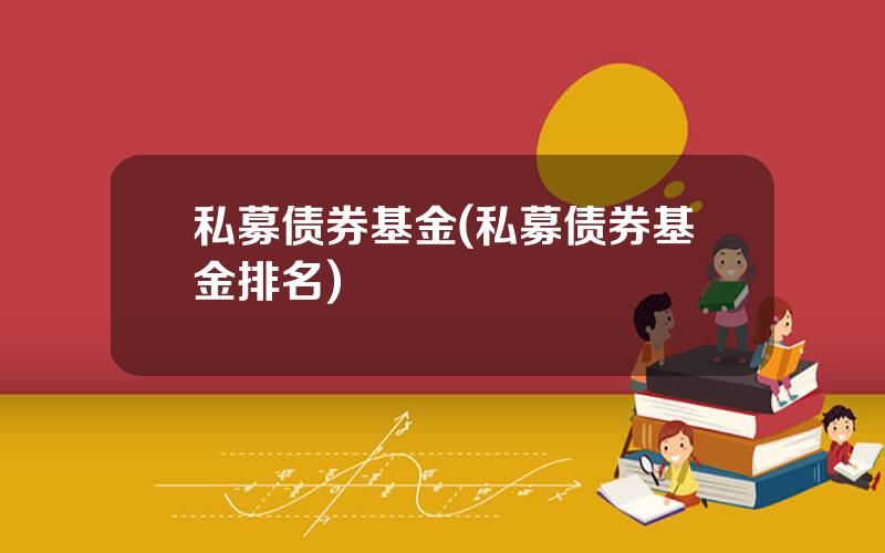 私募债券基金(私募债券基金排名)