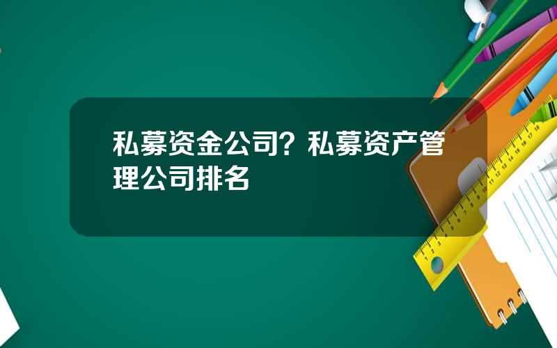 私募资金公司？私募资产管理公司排名