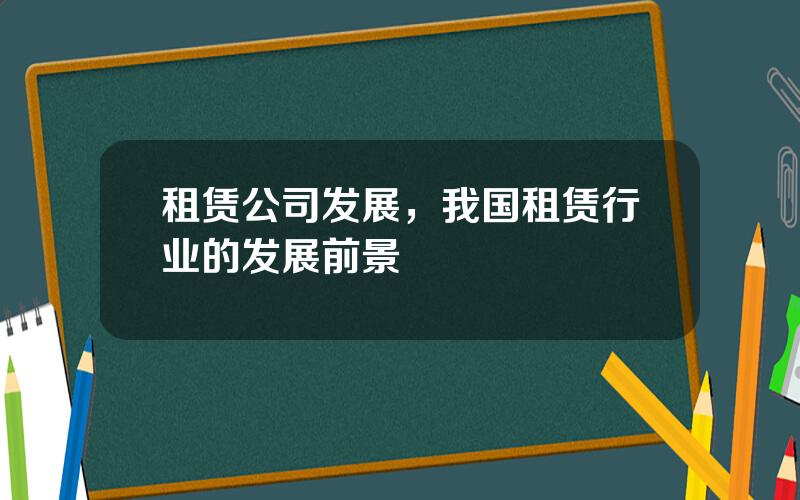 租赁公司发展，我国租赁行业的发展前景