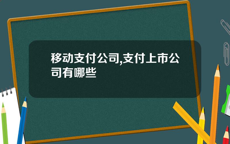 移动支付公司,支付上市公司有哪些