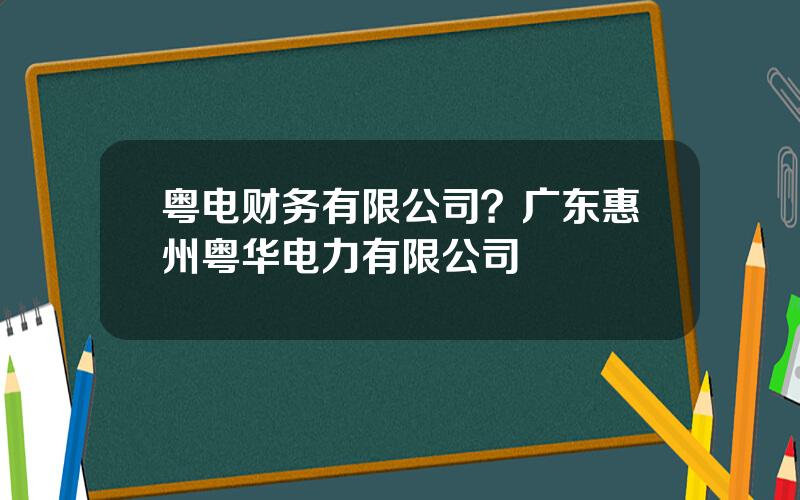 粤电财务有限公司？广东惠州粤华电力有限公司