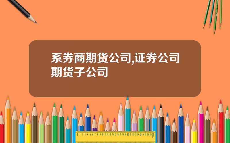 系券商期货公司,证券公司期货子公司