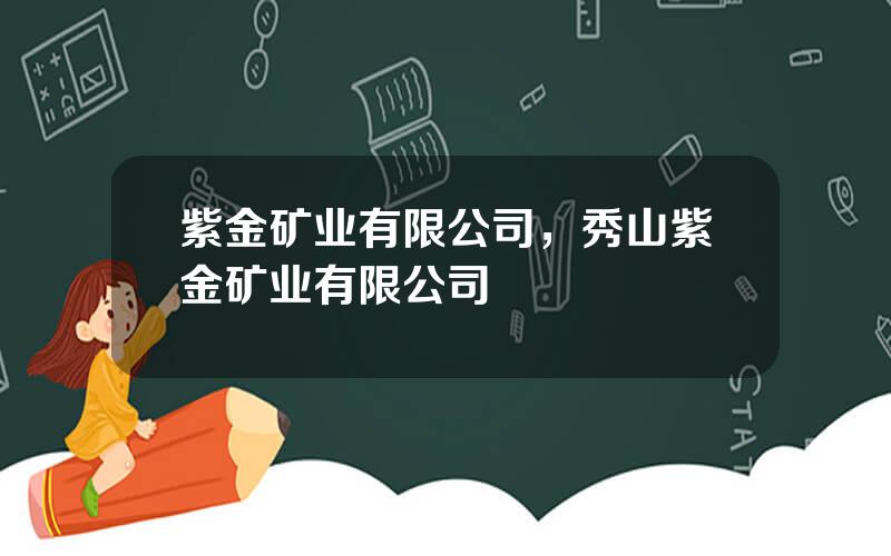 紫金矿业有限公司，秀山紫金矿业有限公司