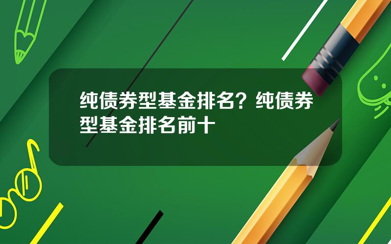 纯债券型基金排名？纯债券型基金排名前十