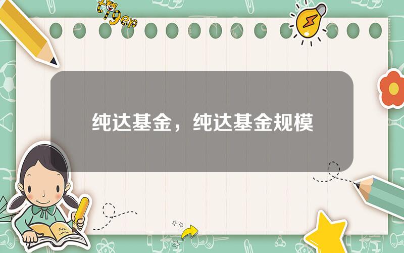 纯达基金，纯达基金规模