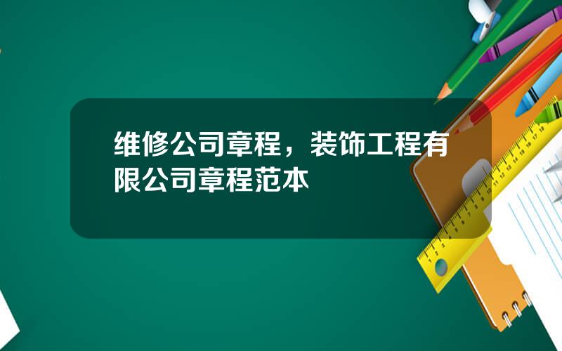 维修公司章程，装饰工程有限公司章程范本