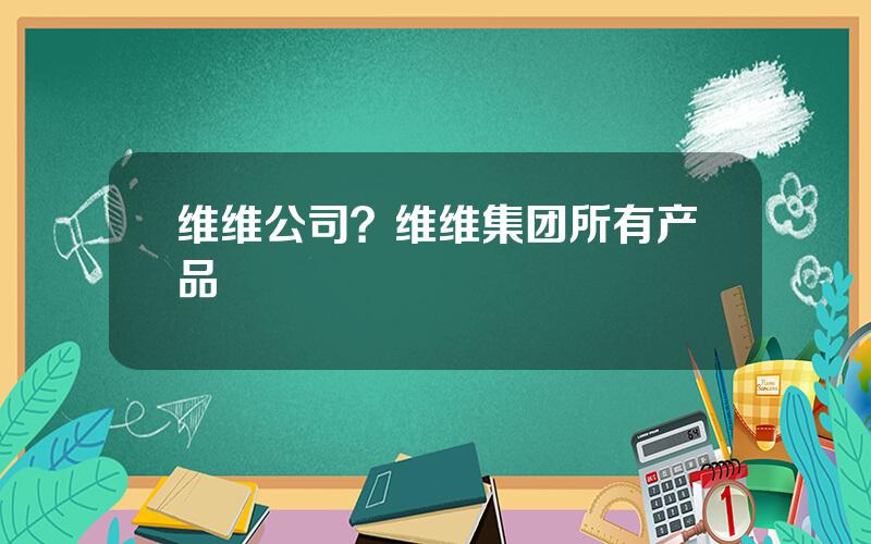 维维公司？维维集团所有产品